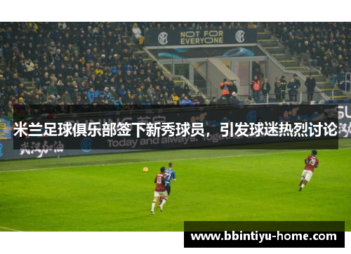 米兰足球俱乐部签下新秀球员，引发球迷热烈讨论