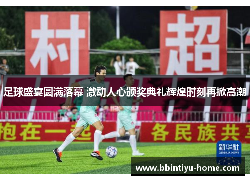 足球盛宴圆满落幕 激动人心颁奖典礼辉煌时刻再掀高潮