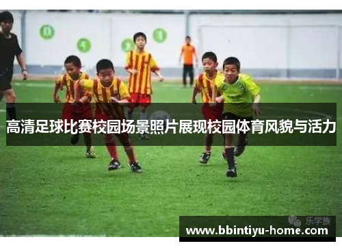 高清足球比赛校园场景照片展现校园体育风貌与活力