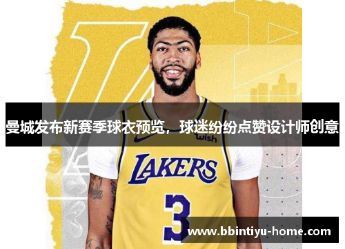 曼城发布新赛季球衣预览，球迷纷纷点赞设计师创意