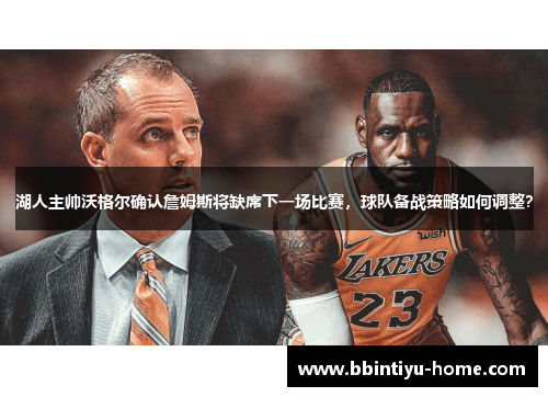 湖人主帅沃格尔确认詹姆斯将缺席下一场比赛，球队备战策略如何调整？