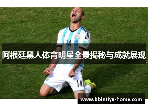阿根廷黑人体育明星全景揭秘与成就展现