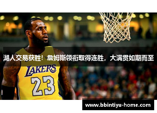 湖人交易获胜!詹姆斯领衔取得连胜,大满贯如期而至