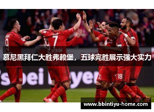 慕尼黑拜仁大胜弗赖堡，五球完胜展示强大实力
