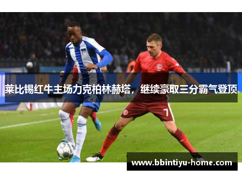 莱比锡红牛主场力克柏林赫塔，继续豪取三分霸气登顶
