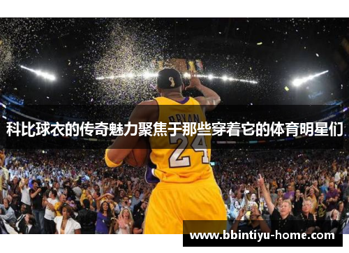 科比球衣的传奇魅力聚焦于那些穿着它的体育明星们