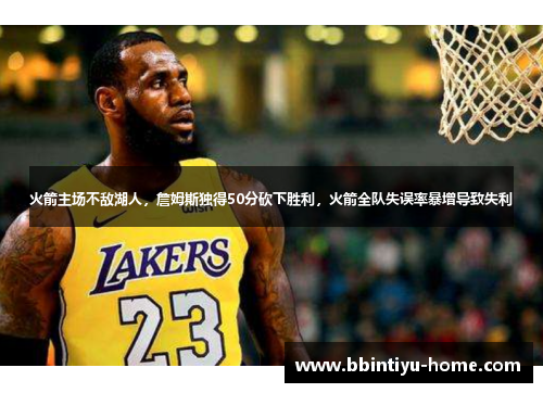 火箭主场不敌湖人，詹姆斯独得50分砍下胜利，火箭全队失误率暴增导致失利