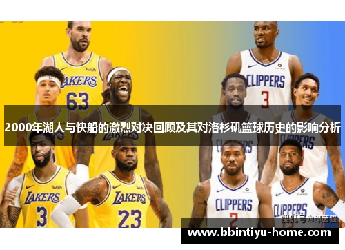 2000年湖人与快船的激烈对决回顾及其对洛杉矶篮球历史的影响分析