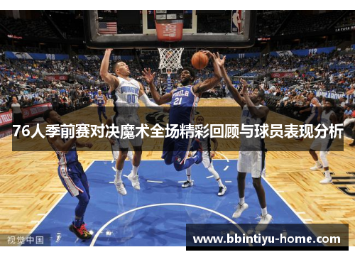 76人季前赛对决魔术全场精彩回顾与球员表现分析